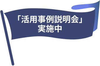 「活用事例説明会」実施中