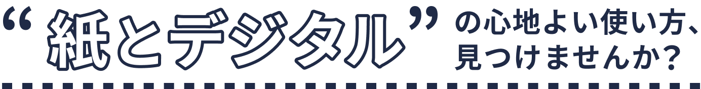 紙とデジタルの心地よい使い方、見つけませんか？